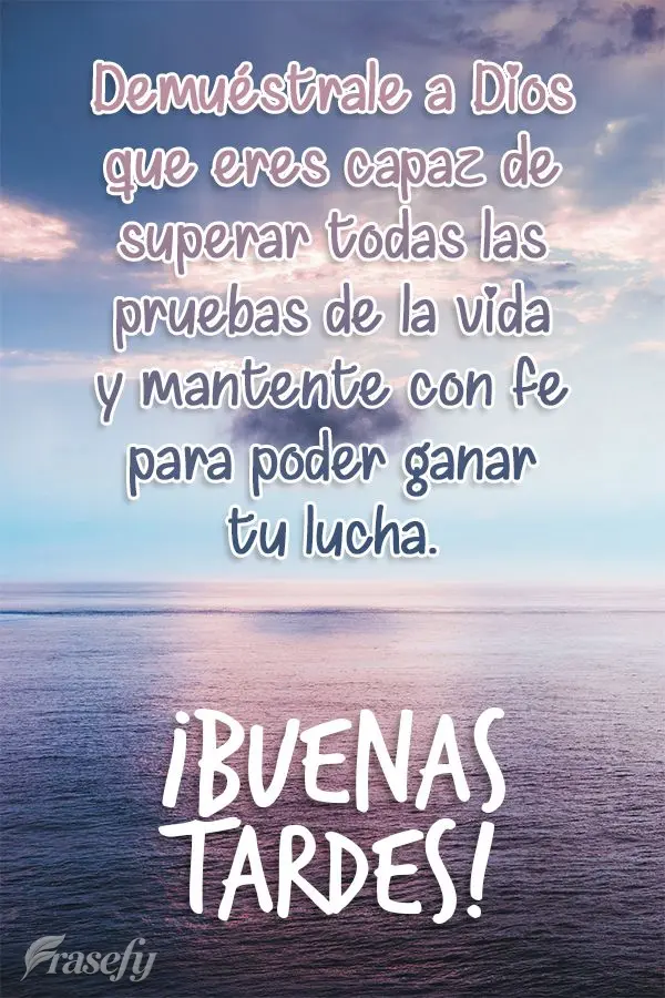 Demuéstrale a Dios que eres capaz de superar todas las pruebas de la vida y mantente con fe para poder ganar tu lucha. ¡Buenas tardes!