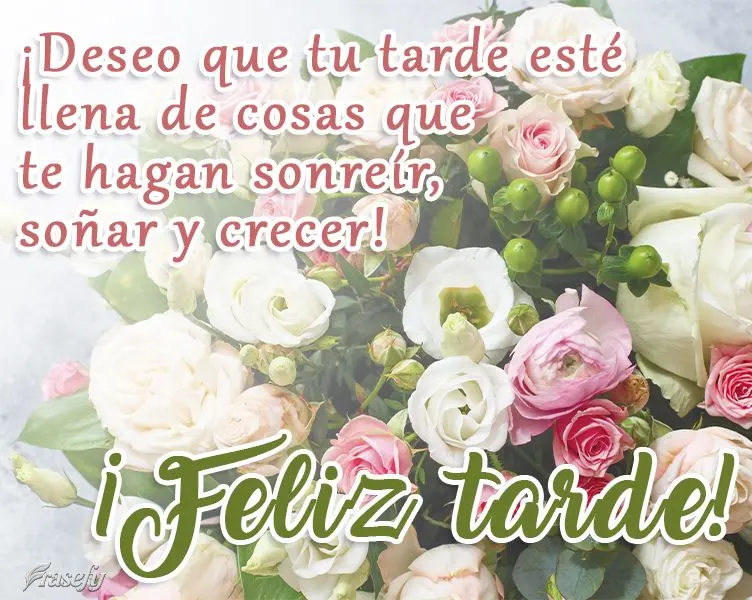 ¡Deseo que tu tarde esté llena de cosas que te hagan sonreír, soñar y crecer! ¡Feliz tarde!