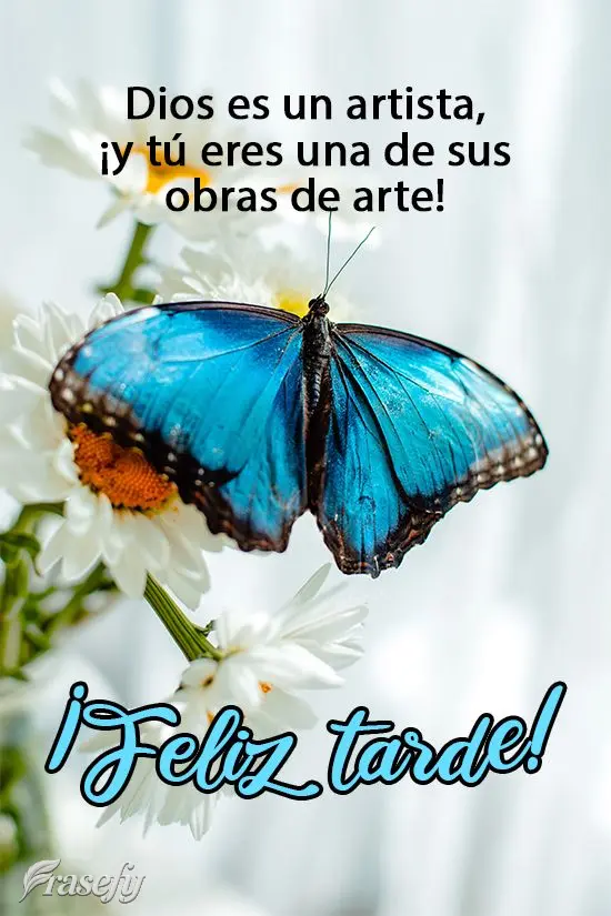 Dios es un artista, ¡y tú eres una de sus obras de arte! ¡Feliz tarde!