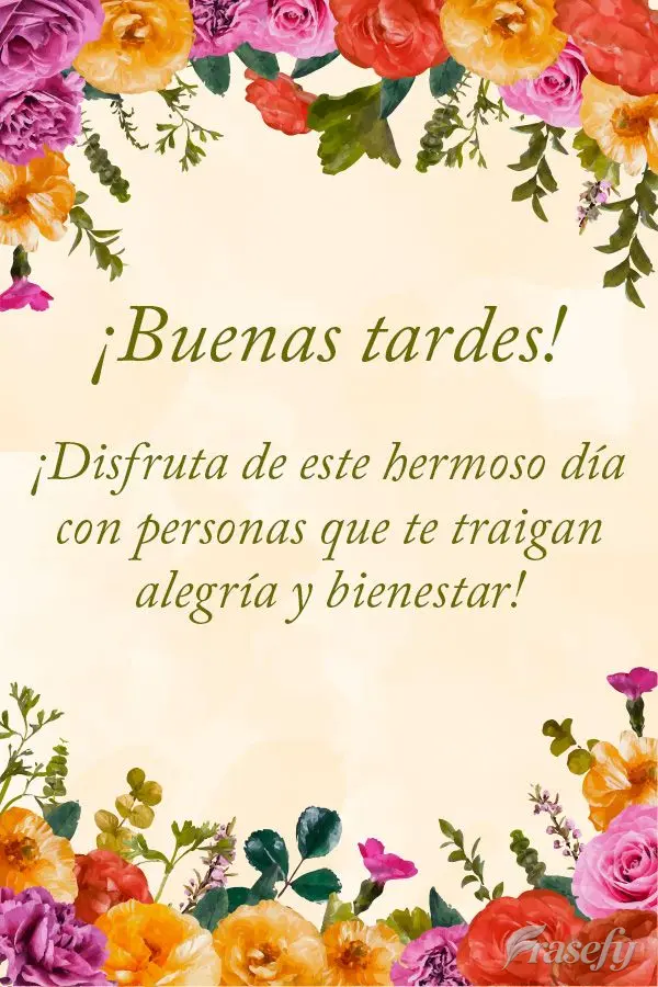 ¡Disfruta de este hermoso día con personas que te traigan alegría y bienestar! ¡Buenas tardes!