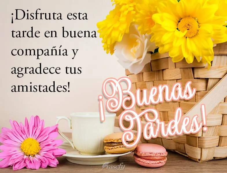 ¡Disfruta esta tarde en buena compañía y agradece tus amistades! ¡Buenas tardes!