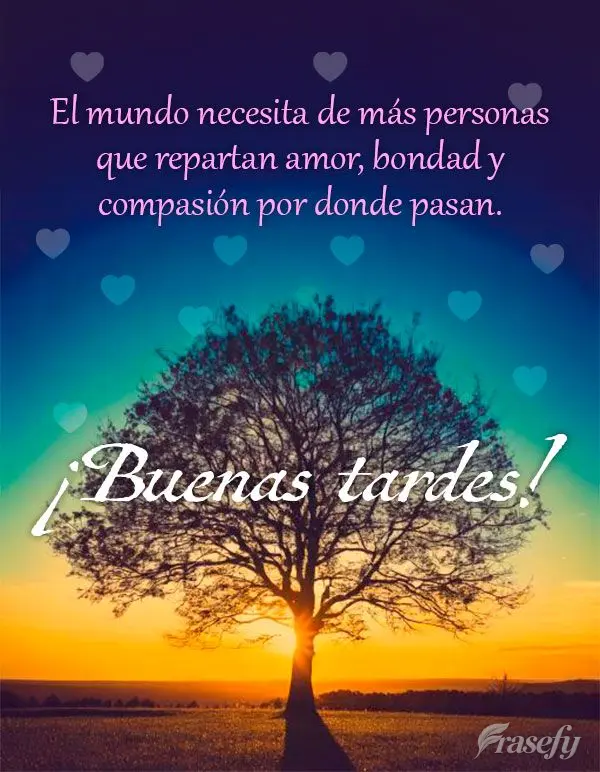 El mundo necesita de más personas que repartan amor, bondad y compasión por donde pasan. ¡Buenas tardes!