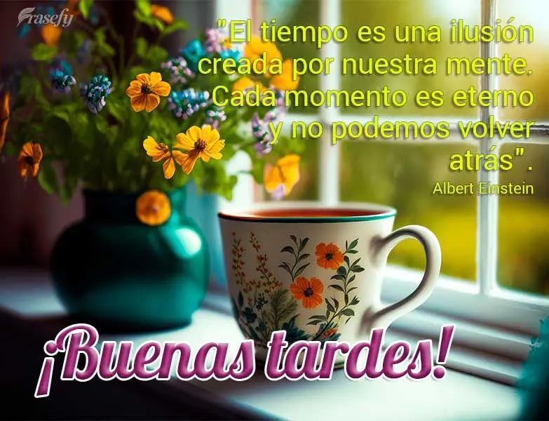 "El tiempo es una ilusión creada por nuestra mente. Cada momento es eterno y no podemos volver atrás". ¡Buenas tardes! Albert Einstein