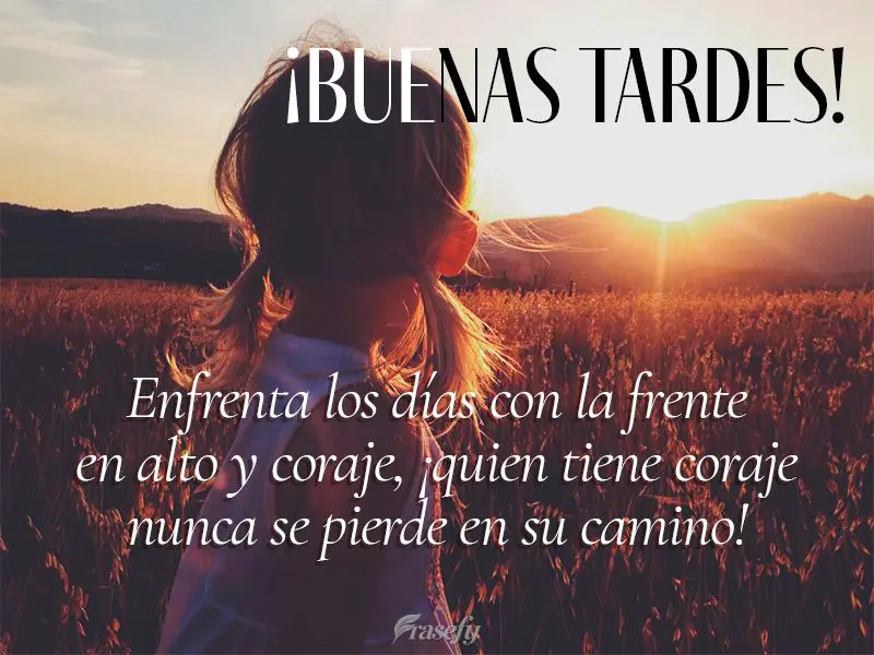 Enfrenta los días con la frente en alto y coraje, ¡quien tiene coraje nunca se pierde en su camino! ¡Buenas tardes!