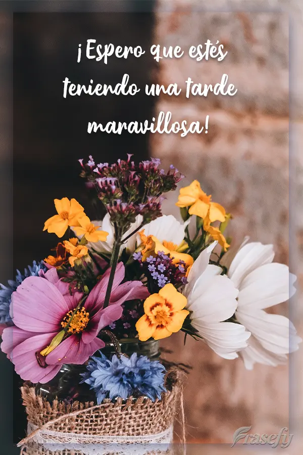 ¡Espero que estés teniendo una tarde maravillosa!