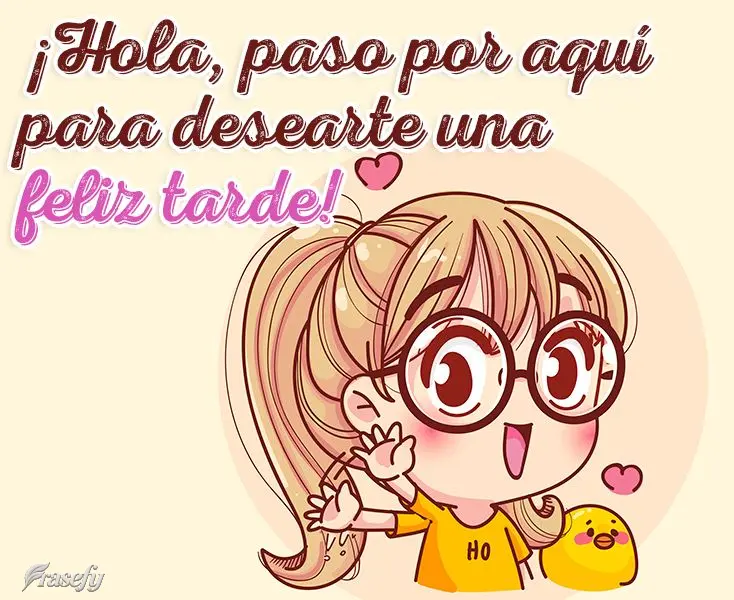 ¡Hola, paso por aquí para desearte una feliz tarde!