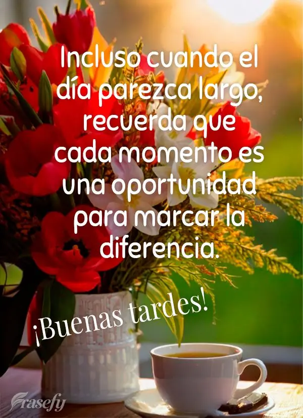 Incluso cuando el día parezca largo, recuerda que cada momento es una oportunidad para marcar la diferencia. ¡Buenas tardes!