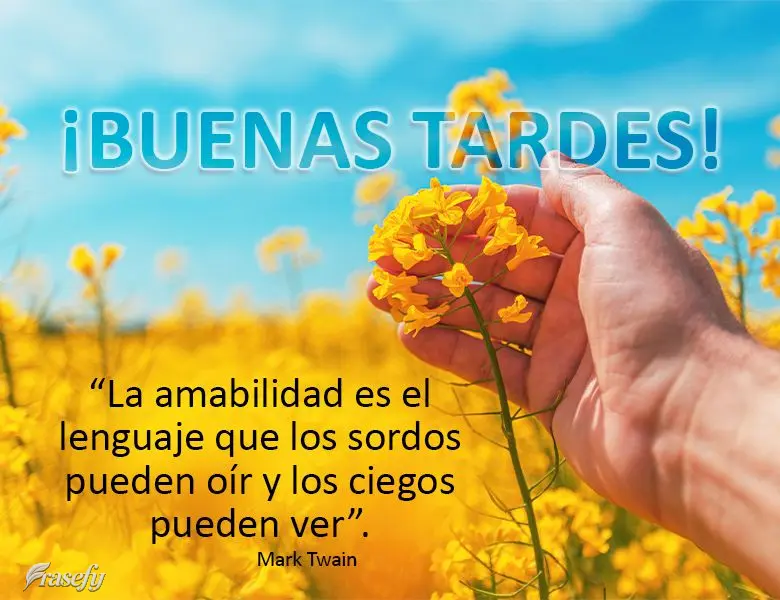 “La amabilidad es el lenguaje que los sordos pueden oír y los ciegos pueden ver”. ¡Buenas tardes! Mark Twain