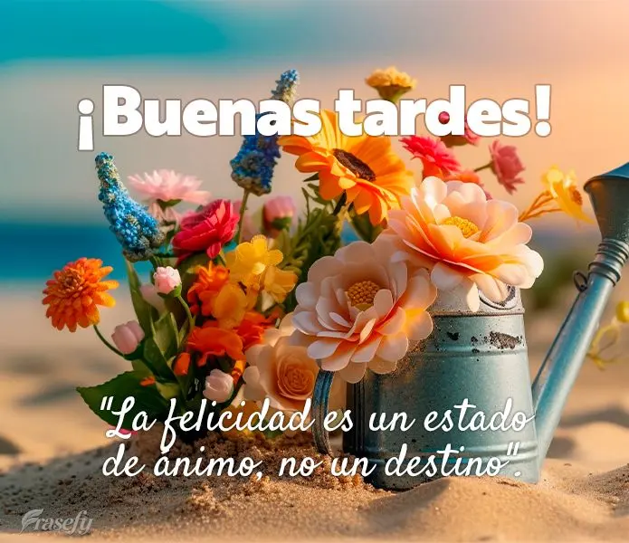 "La felicidad es un estado de ánimo, no un destino". ¡Buenas tardes!