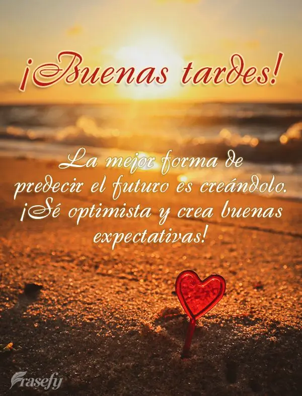 La mejor forma de predecir el futuro es creándolo. ¡Sé optimista y crea buenas expectativas! ¡Buenas tardes!