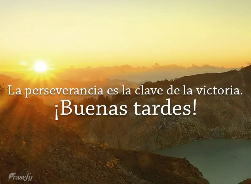 La perseverancia es la clave de la victoria. ¡Buenas tardes!