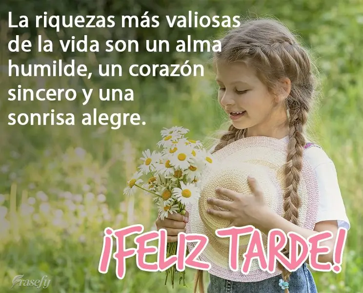 La riquezas más valiosas de la vida son un alma humilde, un corazón sincero y una sonrisa alegre. ¡Feliz tarde!