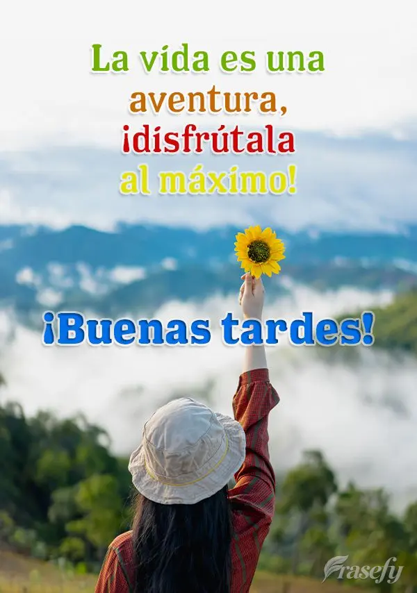 La vida es una aventura, ¡disfrútala al máximo! ¡Buenas tardes!