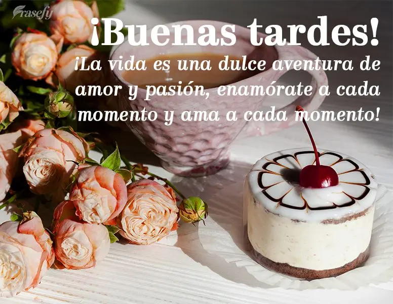 ¡La vida es una dulce aventura de amor y pasión, enamórate a cada momento y ama a cada momento! ¡Buenas tardes!