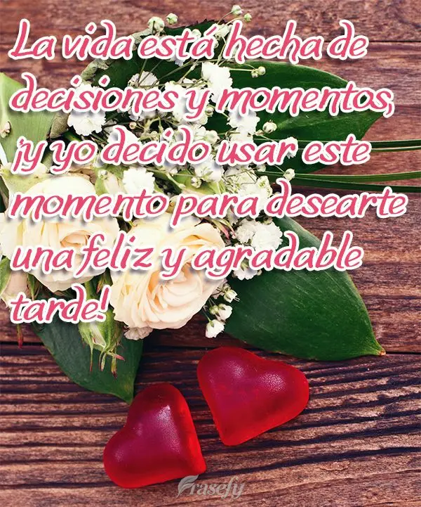 La vida está hecha de decisiones y momentos, ¡y yo decido usar este momento para desearte una feliz y agradable tarde!