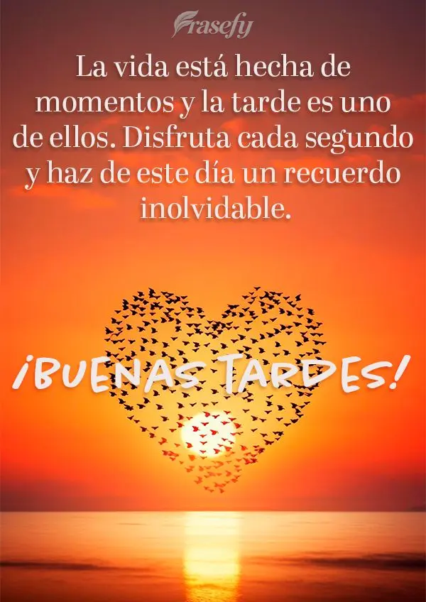 La vida está hecha de momentos y la tarde es uno de ellos. Disfruta cada segundo y haz de este día un recuerdo inolvidable. ¡Buenas tardes!