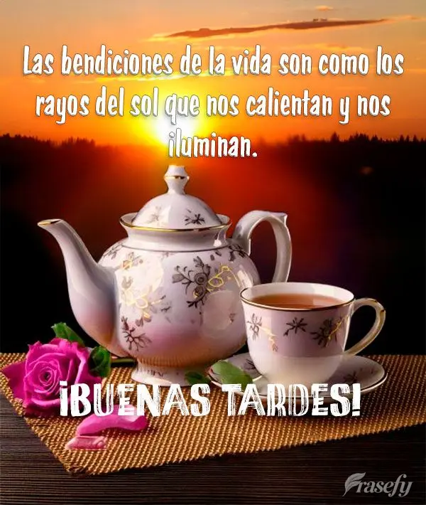 Las bendiciones de la vida son como los rayos del sol que nos calientan y nos iluminan.  ¡Buenas tardes!