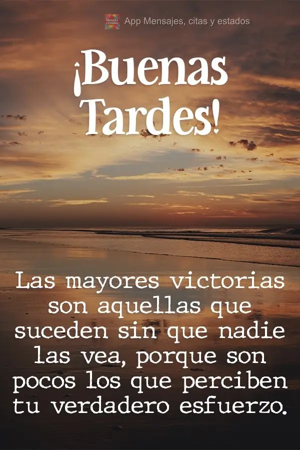 Las mayores victorias son aquellas que suceden sin que nadie las vea, porque son pocos los que perciben tu verdadero esfuerzo. ¡Buenas tardes!