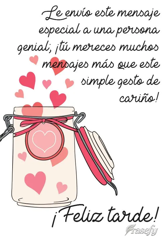 Le envío este mensaje especial a una persona genial; ¡tú mereces muchos mensajes más que este simple gesto de cariño! ¡Feliz tarde!