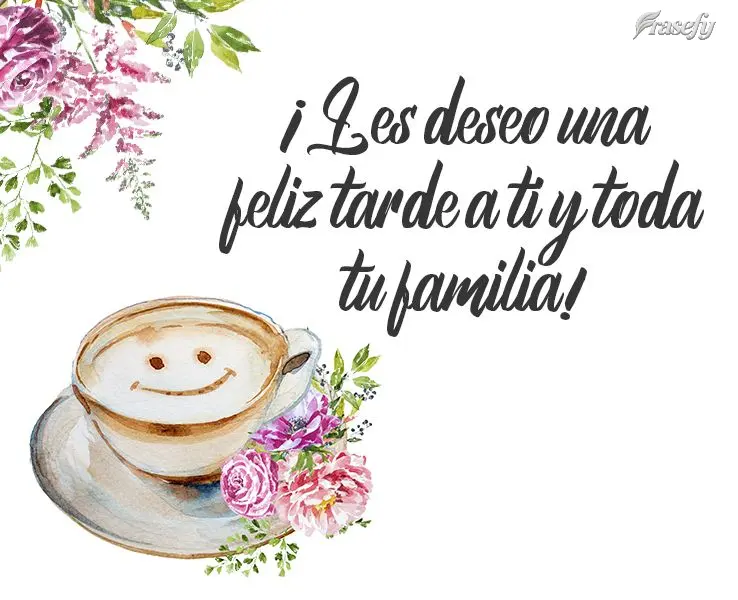 ¡Les deseo una feliz tarde a ti y toda tu familia!