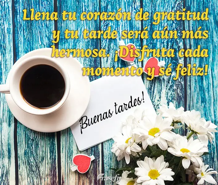 Llena tu corazón de gratitud y tu tarde será aún más hermosa. ¡Disfruta cada momento y sé feliz! ¡Buenas tardes!