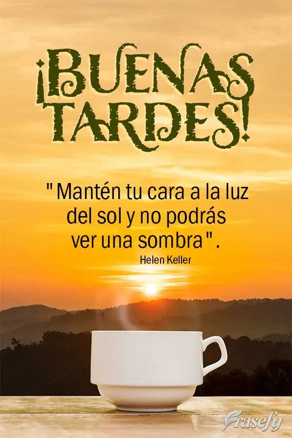 "Mantén tu cara a la luz del sol y no podrás ver una sombra". ¡Buenas tardes! Helen Keller