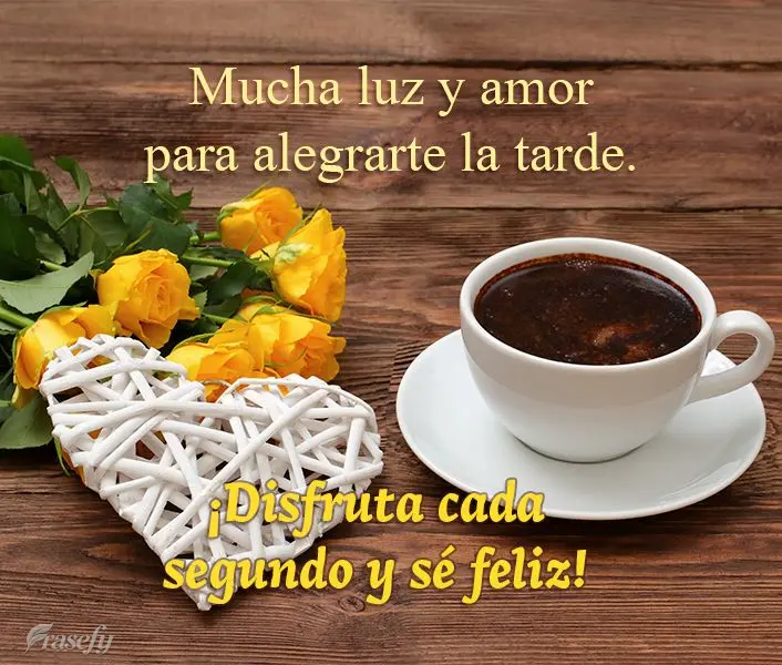 Mucha luz y amor para alegrarte la tarde. ¡Disfruta cada segundo y sé feliz!