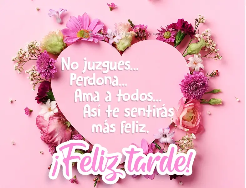 No juzgues...
Perdona...
Ama a todos...
Así te sentirás más feliz. ¡Feliz tarde!