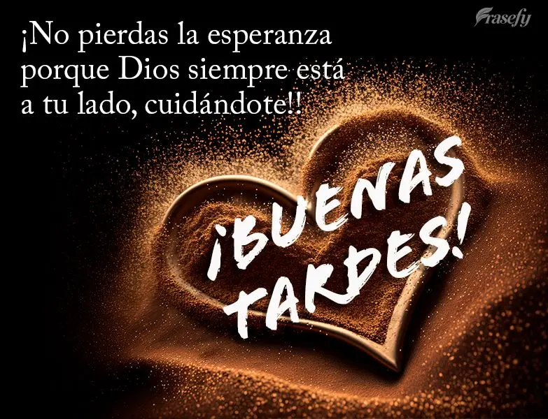 ¡No pierdas la esperanza porque Dios siempre está a tu lado, cuidándote! ¡Buenas tardes!
