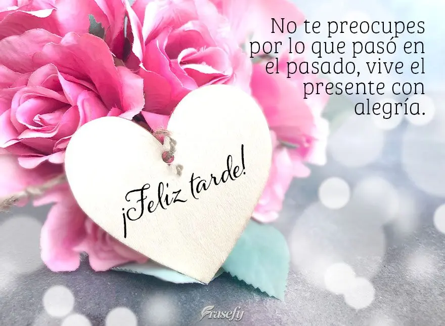 No te preocupes por lo que pasó en el pasado, vive el presente con alegría. ¡Feliz tarde!
