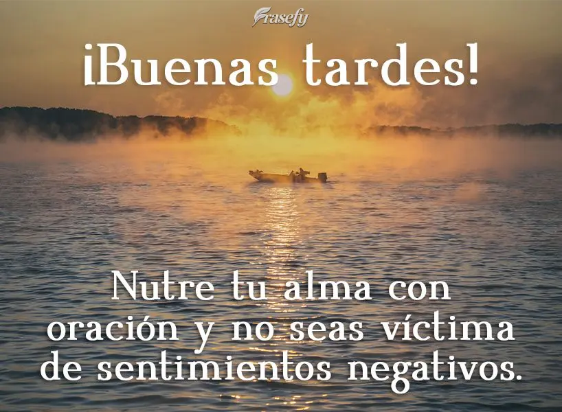 Nutre tu alma con oración y no seas víctima de sentimientos negativos. ¡Buenas tardes!