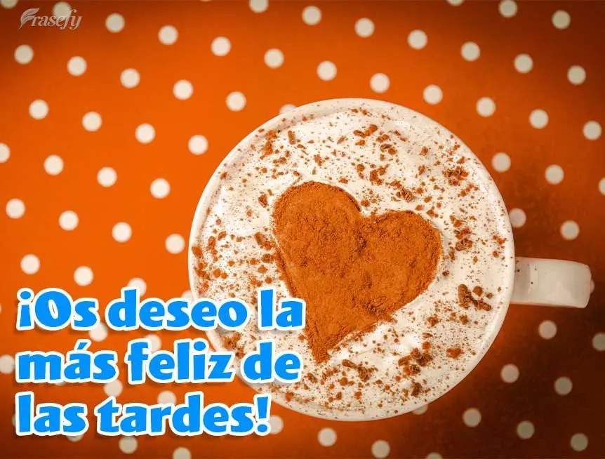 ¡Os deseo la más feliz de las tardes!