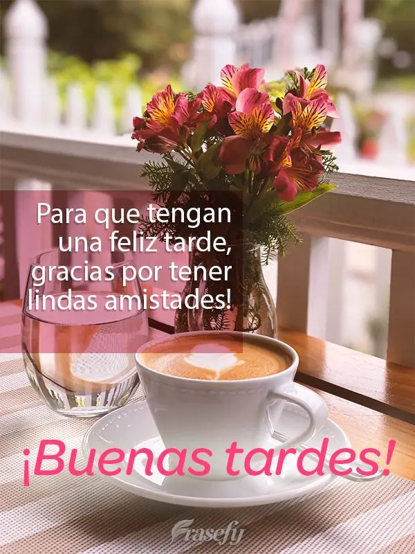 Para que tengan una feliz tarde, gracias por tener lindas amistades! ¡Buenas tardes!