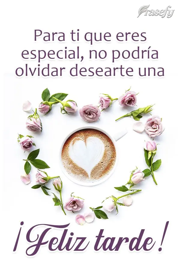 Para ti que eres especial, no podría olvidar desearte una ¡Feliz tarde!