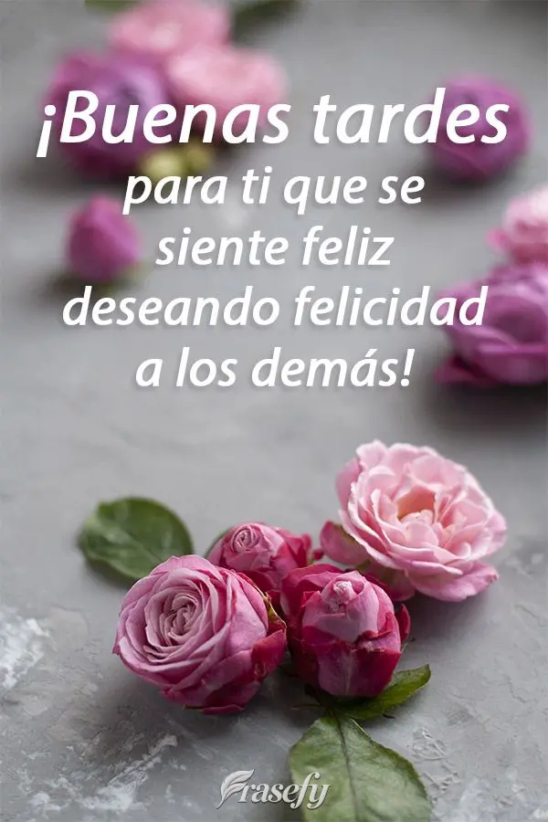 ¡Buenas tardes para ti que se siente feliz deseando felicidad a los demás!