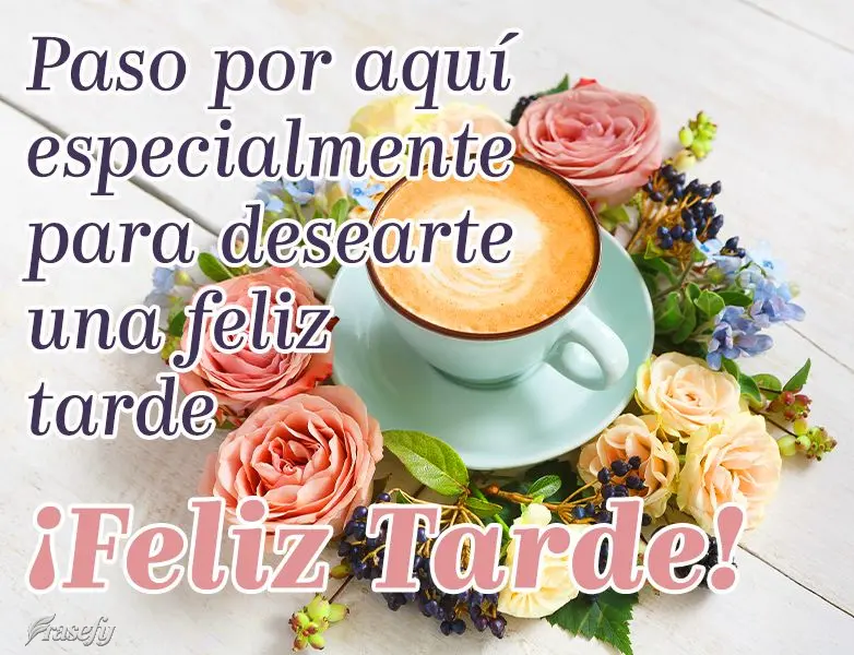 Paso por aquí especialmente para desearte una feliz tarde ¡Feliz tarde!