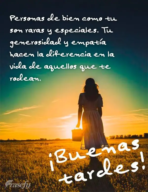 Personas de bien como tu son raras y especiales. Tu generosidad y empatía hacen la diferencia en la vida de aquellos que te rodean. ¡Buenas tardes!