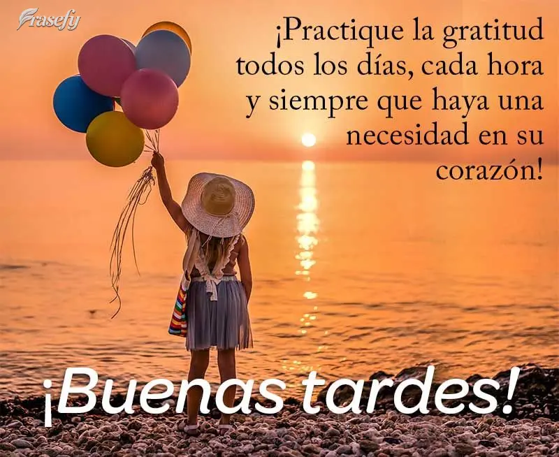 ¡Practique la gratitud todos los días, cada hora y siempre que haya una necesidad en su corazón! ¡Buenas tardes!