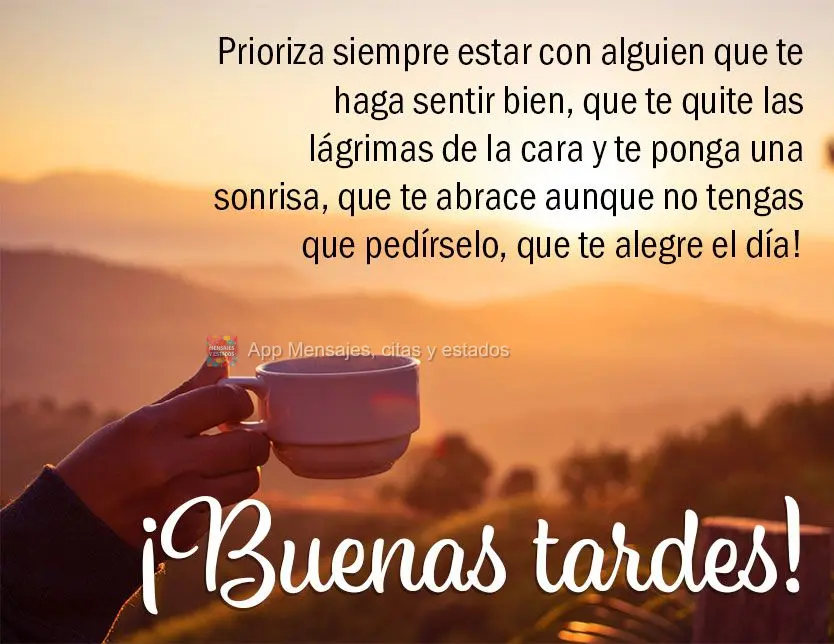 Prioriza siempre estar con alguien que te haga sentir bien, que te quite las lágrimas de la cara y te ponga una sonrisa, que te abrace aunque no tengas ...