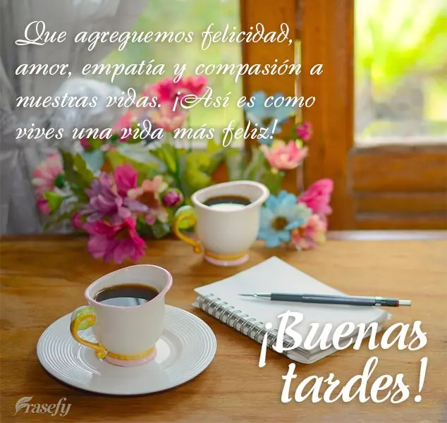 Que agreguemos felicidad, amor, empatía y compasión a nuestras vidas. ¡Así es como vives una vida más feliz! ¡Buenas tardes!