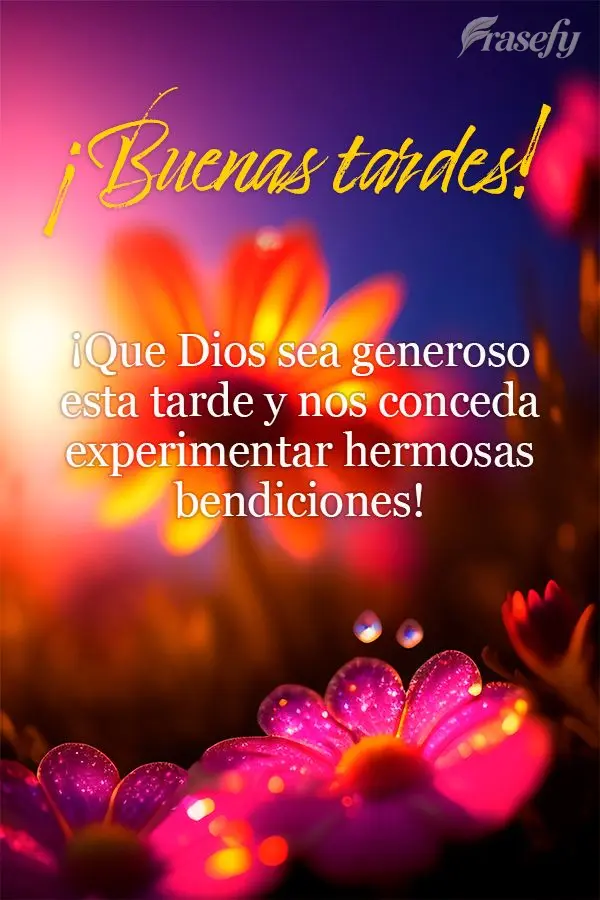 ¡Que Dios sea generoso esta tarde y nos conceda experimentar hermosas bendiciones! ¡Buenas tardes!