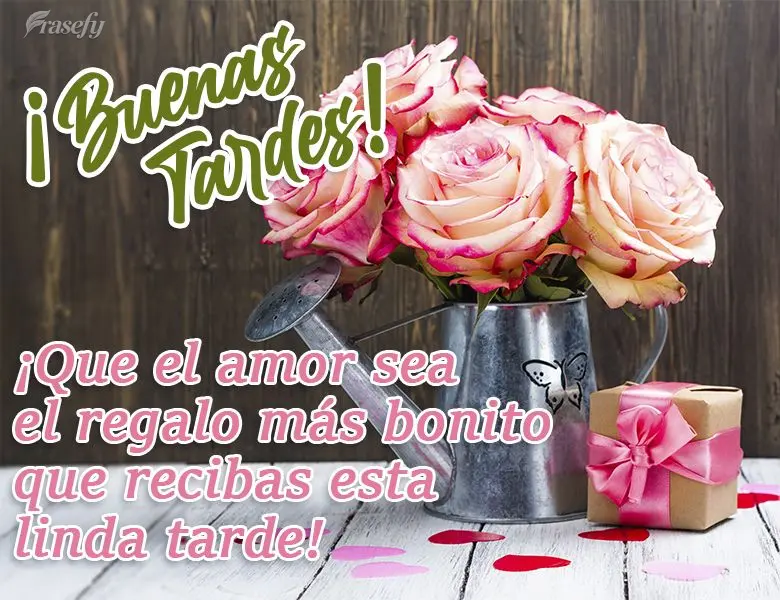 ¡Que el amor sea el regalo más bonito que recibas esta linda tarde! ¡Buenas tardes!
