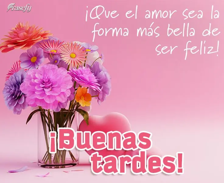 ¡Que el amor sea la forma más bella de ser feliz! ¡Buenas tardes!