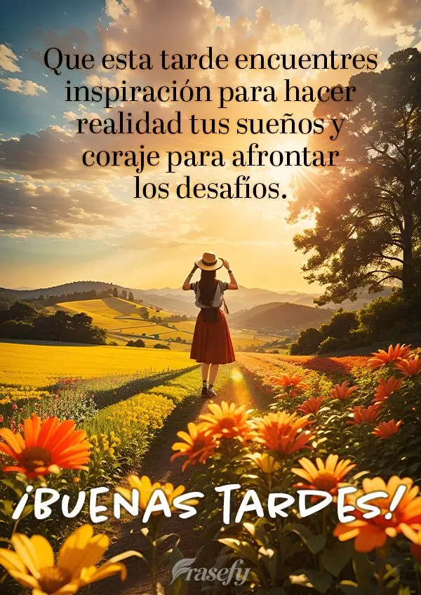 Que esta tarde encuentres inspiración para hacer realidad tus sueños y coraje para afrontar los desafíos. ¡Buenas tardes!
