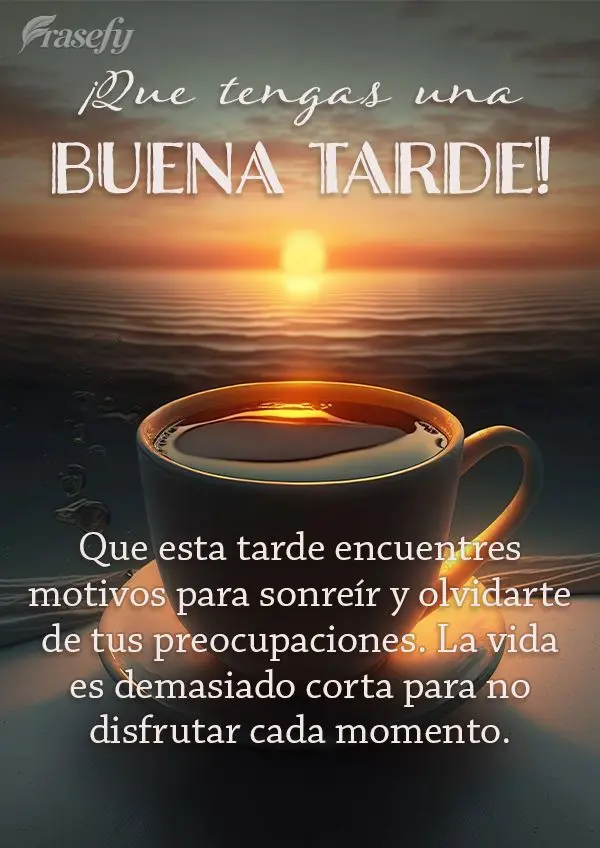 Que esta tarde encuentres motivos para sonreír y olvidarte de tus preocupaciones. La vida es demasiado corta para no disfrutar cada momento. ¡Que tenga...