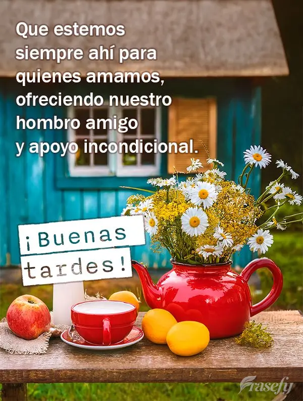 Que estemos siempre ahí para quienes amamos, ofreciendo nuestro hombro amigo y apoyo incondicional. ¡Buenas tardes!