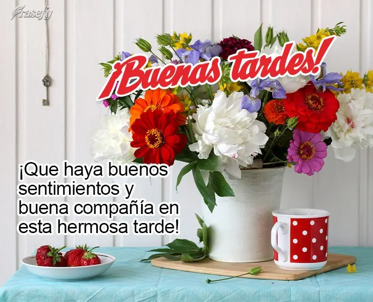 ¡Que haya buenos sentimientos y buena compañía en esta hermosa tarde! ¡Buenas tardes!