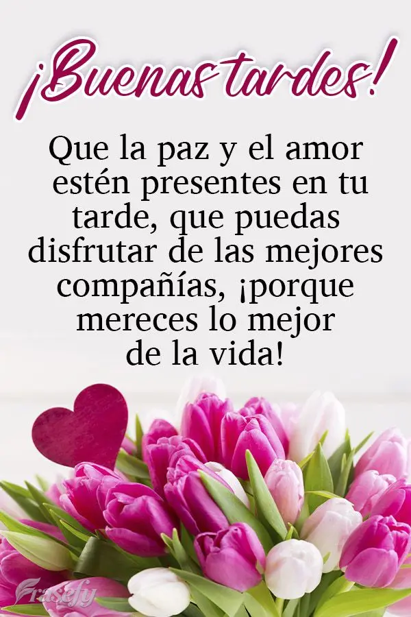 Que la paz y el amor estén presentes en tu tarde, que puedas disfrutar de las mejores compañías, ¡porque mereces lo mejor de la vida! ¡Buenas tardes...