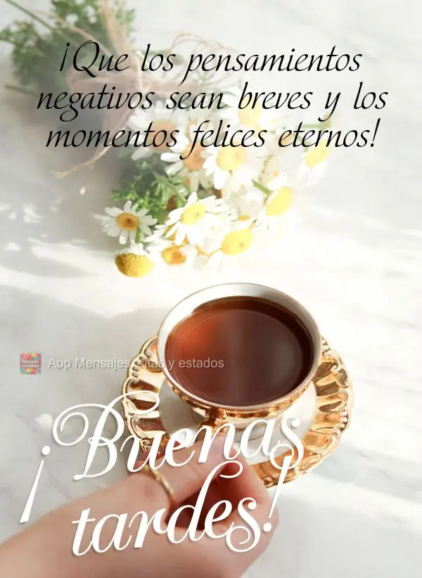 ¡Que los pensamientos negativos sean breves y los momentos felices eternos! ¡Buenas tardes!