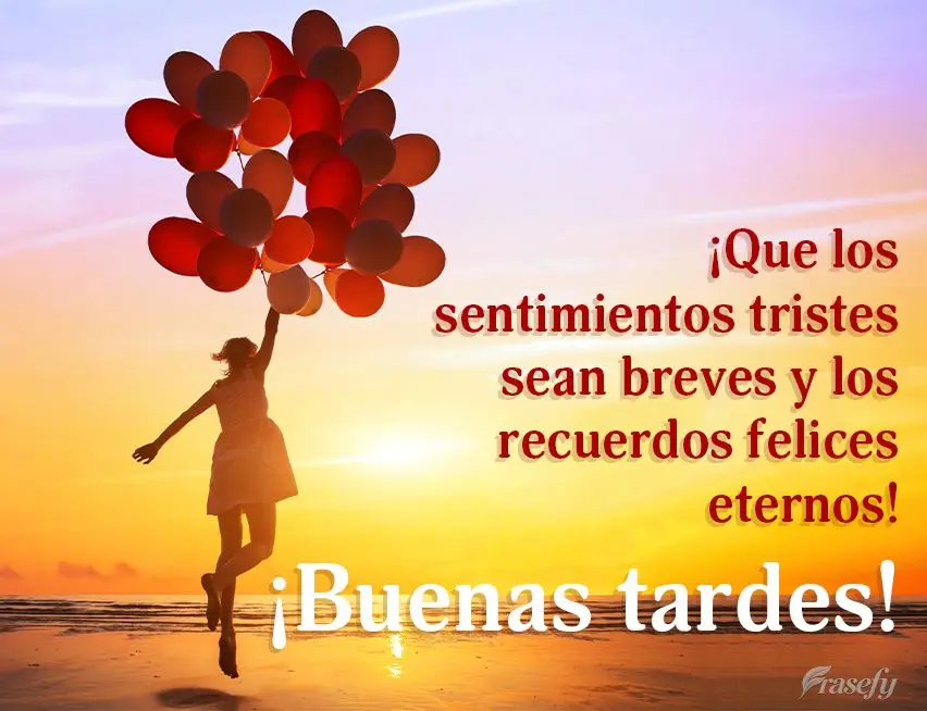 ¡Que los sentimientos tristes sean breves y los recuerdos felices eternos! ¡Buenas tardes!